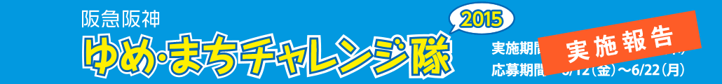 阪急阪神　ゆめ・まちチャレンジ隊2015　実施期間　7/23（木）～8/27（木）応募期間　6/12（金）～6/22（月）応募受付終了