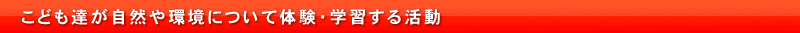 こども達が自然や環境について体験・学習する活動