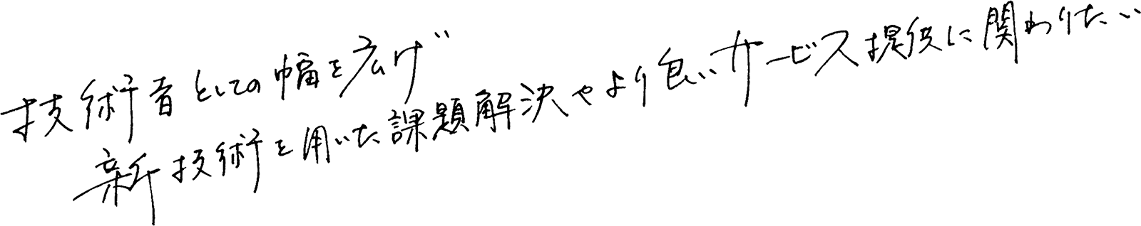 技術者としての幅を広げ 新技術を用いた課題解決やより良いサービス提供に関わりたい