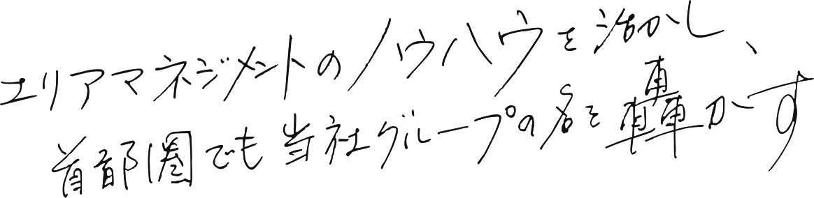 エリアマネジメントのノウハウを活かし、首都圏でも当社グループの名を轟かす