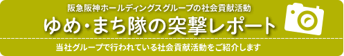 阪急阪神ホールディングスグループの社会貢献活動
ゆめ・まち隊の突撃レポート
当社グループで行われている社会貢献活動をご紹介します