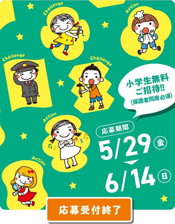 応募期間 5/29（金）→6/14（日） 小学生無料ご招待!! 保護者同席必須 応募受付終了