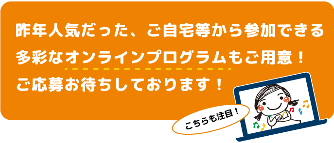 昨年人気だった、ご自宅等から参加できる多彩なオンラインプログラムもご用意！ご応募お待ちしております！