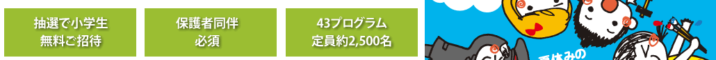 抽選で小学生無料ご招待保護者同伴必須43プログラム定員約2,500名