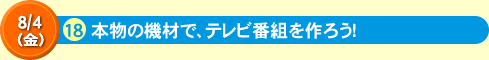 18本物の機材で、テレビ番組を作ろう！