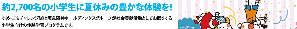 約2,600名の小学生に夏休みの豊かな体験を！ゆめ・まちチャレンジ隊は阪急阪神ホールディングスグループが社会貢献活動としてお贈りする小学生向けの体験学習プログラムです。