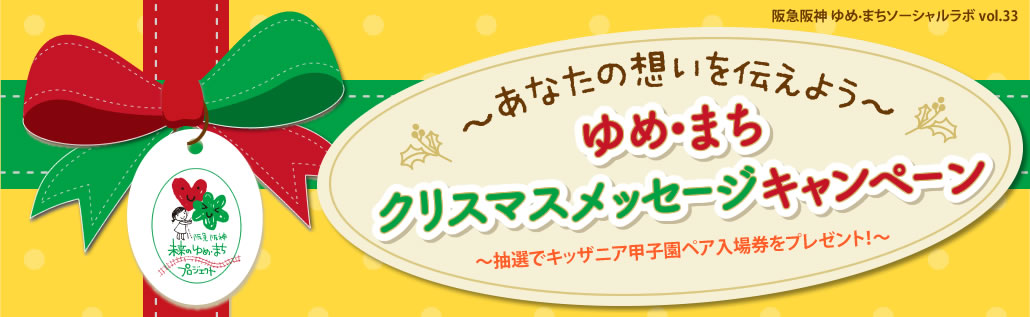 阪急阪神 ゆめ·まちソーシャルラボ vol.33
〜あなたの想いを伝えよう〜
ゆめ・まち　クリスマスメッセージキャンペーン
〜抽選でキッザニア甲子園ペア入場券をプレゼント！〜