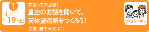 no1.３／１９（土）宇宙って不思議！
星空のお話を聞いて、天体望遠鏡をつくろう！
主催 ： 豊中天文協会