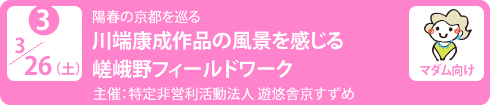 no3.３／26（土）陽春の京都を巡る
川端康成作品の風景を感じる嵯峨野フィールドワーク
主　　催：特定非営利活動法人 遊悠舎京すずめ