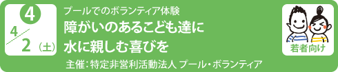 no4.4／2（土）プールでのボランティア体験
障がいのあるこども達に水に親しむ喜びを
主催：特定非営利活動法人 プール・ボランティア