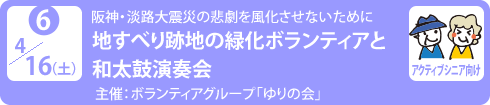 no6.４／16（土）阪神・淡路大震災の悲劇を風化させないために
地すべり跡地の緑化ボランティアと和太鼓演奏会
主　　催：ボランティアグループ「ゆりの会」