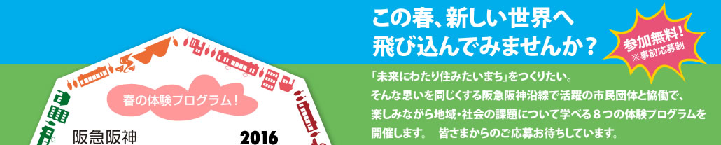 この春、新しい世界へ飛び込んでみませんか？
　「未来にわたり住みたいまち」をつくりたい。そんな想いを同じくする阪急阪神沿線で活躍の市民団体と協働で、楽しみながら地域・社会の課題について学べる８つの体験プログラムを開催します。皆さまからのご応募お待ちしています。