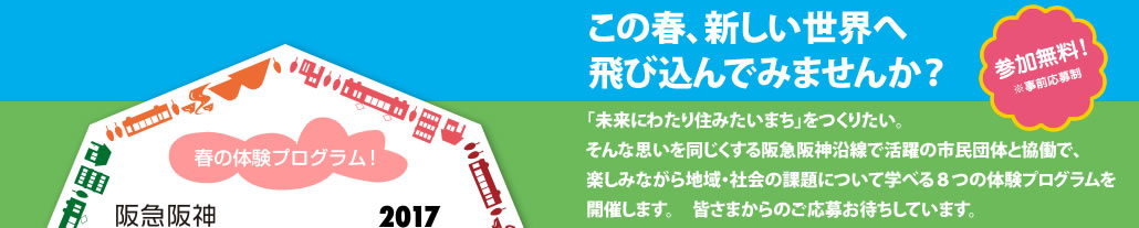 この春、新しい世界へ飛び込んでみませんか？
　「未来にわたり住みたいまち」をつくりたい。そんな想いを同じくする阪急阪神沿線で活躍の市民団体と協働で、楽しみながら地域・社会の課題について学べる８つの体験プログラムを開催します。皆さまからのご応募お待ちしています。