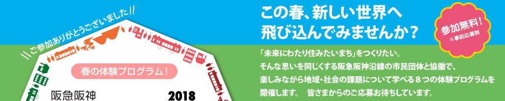 この春、新しい世界へ飛び込んでみませんか？
　「未来にわたり住みたいまち」をつくりたい。そんな想いを同じくする阪急阪神沿線で活躍の市民団体と協働で、楽しみながら地域・社会の課題について学べる８つの体験プログラムを開催します。皆さまからのご応募お待ちしています。