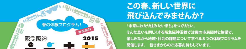 この春、新しい世界に飛び込んでみませんか？
　「未来にわたり住みたいまち」をつくりたい。そんな想いを同じくする阪急阪神沿線で活躍の市民団体と協働で、楽しみながら地域・社会の課題について学べる８つの体験プログラムを開催します。皆さまからのご応募お待ちしています。