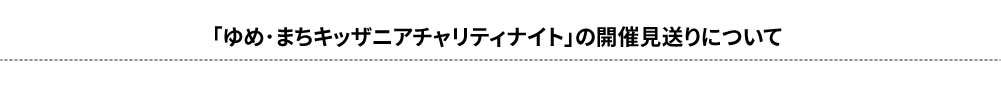 「ゆめ･まちキッザニアチャリティナイト」の開催見送りについて