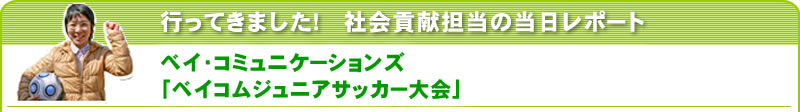 行ってきました！社会貢献担当の当日レポート ベイ・コミュニケーションズ「ベイコムジュニアサッカー大会」