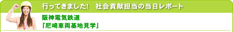 行ってきました！社会貢献担当の当日レポート 阪神電気鉄道「尼崎車両基地見学」