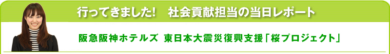 行ってきました！社会貢献担当の当日レポート　阪急阪神ホテルズ 東日本大震災復興支援「桜プロジェクト」