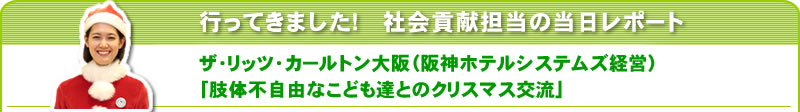 行ってきました！社会貢献担当の当日レポート　ザ・リッツ・カールトン大阪（阪神ホテルシステムズ経営）
「肢体不自由なこども達とのクリスマス交流」