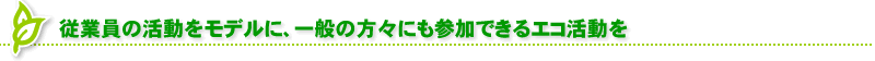 従業員の活動をモデルに、一般の方々にも参加出来るエコ活動を