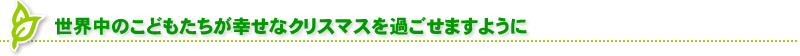 世界中のこどもたちが幸せなクリスマスを過ごせますように