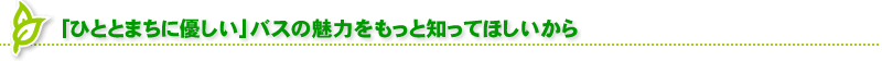 「ひととまちに優しい」バスの魅力をもっと知ってほしいから