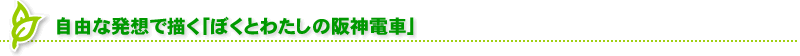 自由な発想で描く「ぼくとわたしの阪神電車」