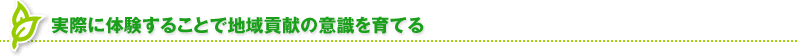 実際に体験することで地域貢献の意識を育てる