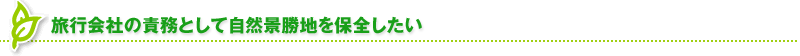 旅行会社の責務として自然景勝地を保全したい