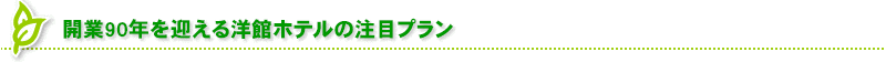 創立90年を迎える洋館ホテルの注目プラン