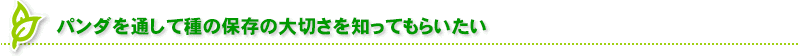 パンダを通して種の保存の大切さを知ってもらいたい