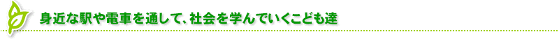 身近な駅や電車を通して、社会を学んでいくこども達