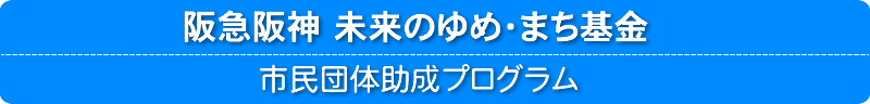 阪急阪神 未来のゆめ・まち基金　市民団体助成プロジェクト