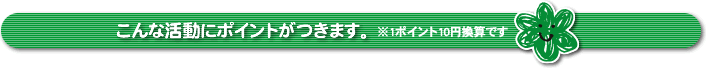 こんな活動にポイントがつきます。