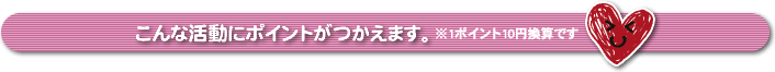 こんな活動にポイントがつかえます。