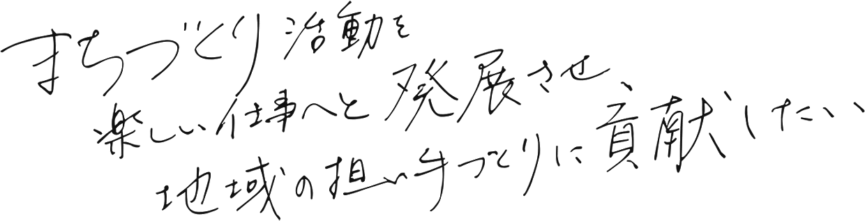 まちづくり活動を楽しい仕事へと発展させ、地域の担い手づくりに貢献したい